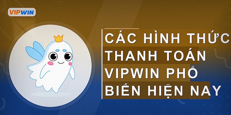 Các hình thức thanh toán Vipwin phổ biến hiện nay