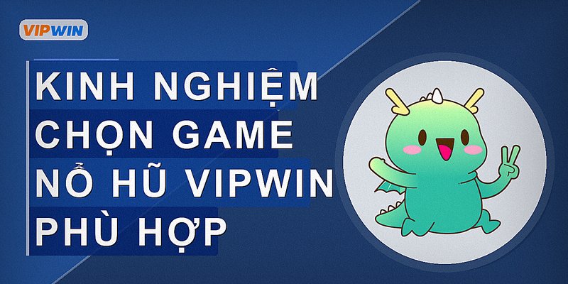 Kinh nghiệm chọn game nổ hũ Vipwin phù hợp