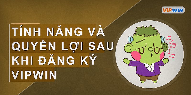Tính năng và quyền lợi sau khi đăng ký Vipwin