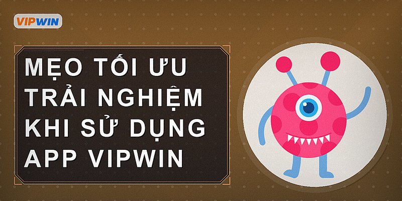 Mẹo tối ưu trải nghiệm khi sử dụng app Vipwin