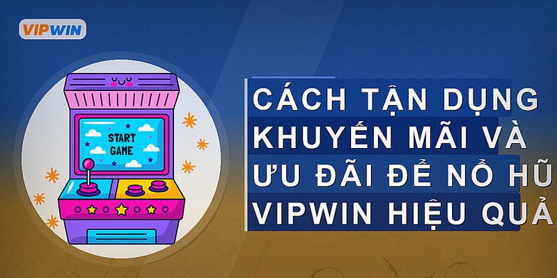 Cách tận dụng khuyến mãi và ưu đãi để nổ hũ Vipwin hiệu quả