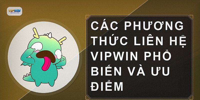 Các phương thức liên hệ VIPWIN phổ biến và ưu điểm