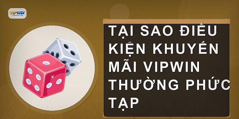 Tại sao điều kiện khuyến mãi Vipwin thường phức tạp