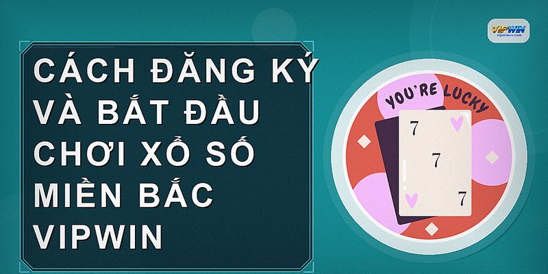 Cách đăng ký và bắt đầu chơi xổ số miền bắc VIPWIN