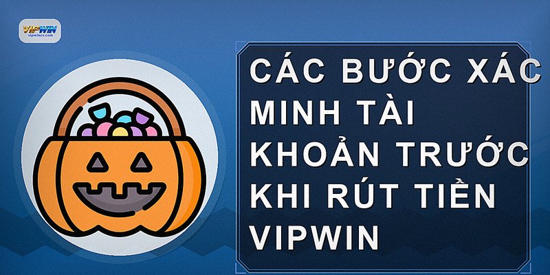 Các bước xác minh tài khoản trước khi rút tiền VIPWIN