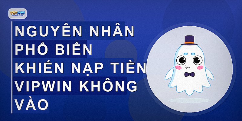 Nguyên nhân phổ biến khiến nạp tiền VIPWIN không vào