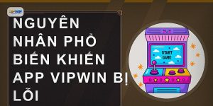 Nguyên nhân phổ biến khiến app VIPWIN bị lỗi