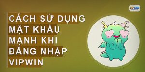 Cách sử dụng mật khẩu mạnh khi đăng nhập VIPWIN