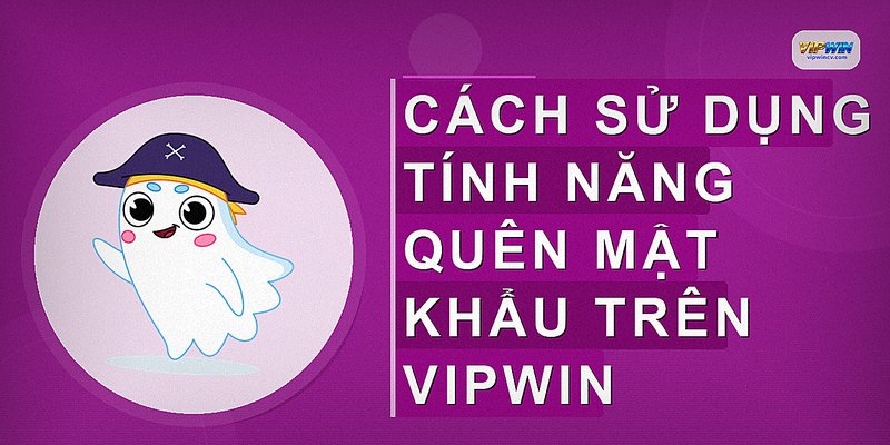 Cách sử dụng tính năng quên mật khẩu trên VIPWIN