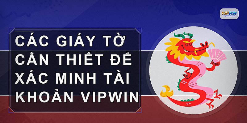 Các giấy tờ cần thiết để xác minh tài khoản VIPWIN