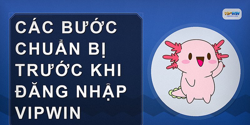 Các bước chuẩn bị trước khi đăng nhập VIPWIN