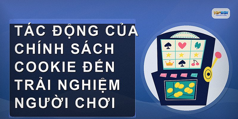 Tác động của chính sách cookie đến trải nghiệm người chơi