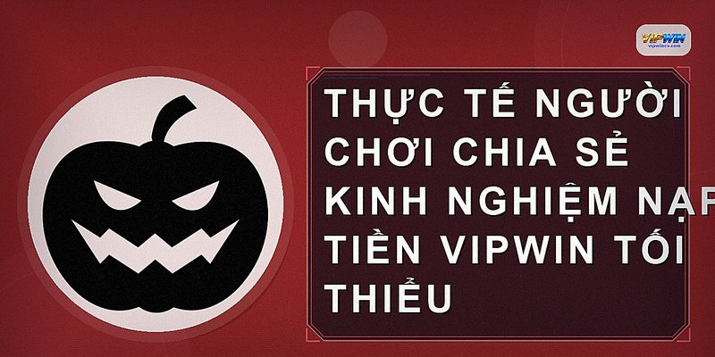Thực tế người chơi chia sẻ kinh nghiệm nạp tiền vipwin tối thiểu