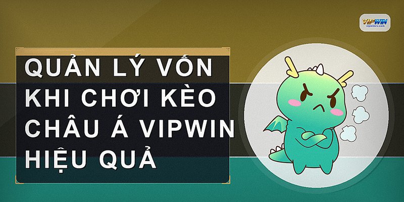 Quản lý vốn khi chơi kèo châu Á VIPWIN hiệu quả