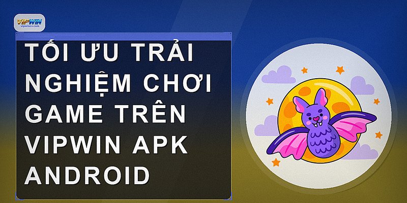 Tối ưu trải nghiệm chơi game trên vipwin apk android