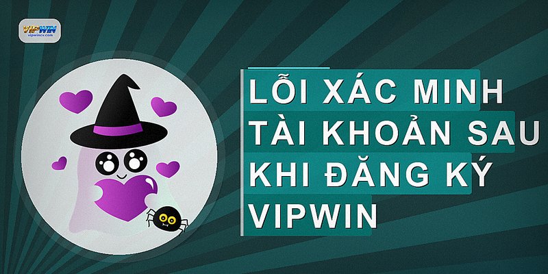 Lỗi xác minh tài khoản sau khi đăng ký VIPWIN
