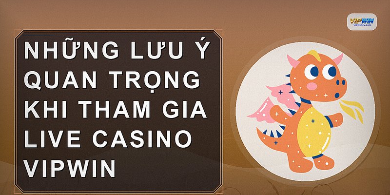 Những lưu ý quan trọng khi tham gia Live Casino VIPWIN