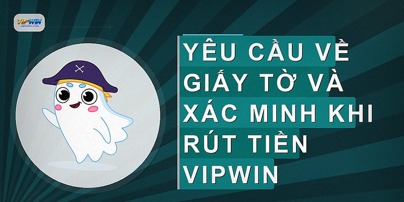 Yêu cầu về giấy tờ và xác minh khi rút tiền VIPWIN