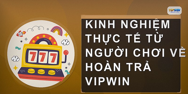 Kinh nghiệm thực tế từ người chơi về hoàn trả VIPWIN