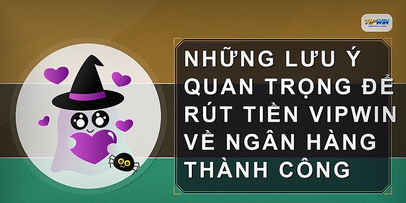 Những lưu ý quan trọng để rút tiền VIPWIN về ngân hàng thành công