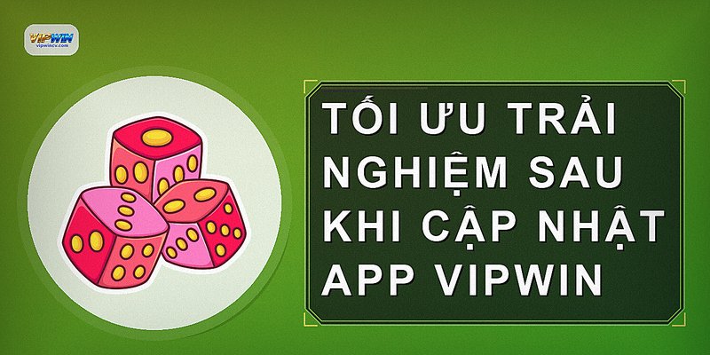 Tối ưu trải nghiệm sau khi cập nhật app VIPWIN
