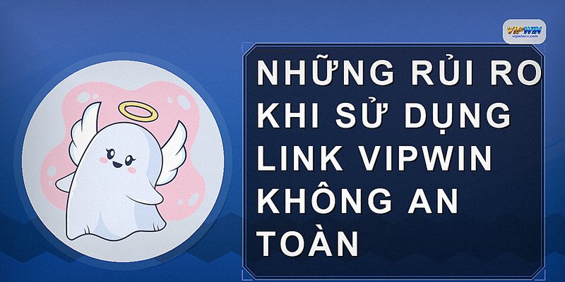 Những rủi ro khi sử dụng link VIPWIN không an toàn